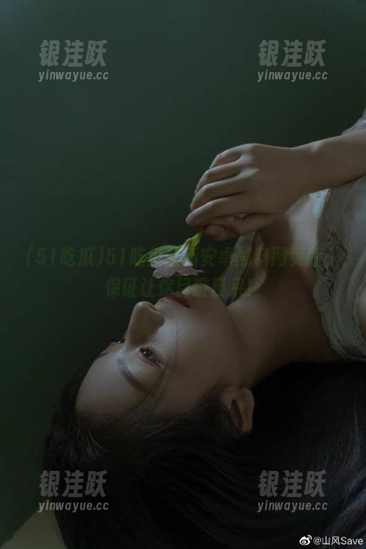 51吃瓜 51吃瓜最新安卓黑料网页版,保证让你目瞪口呆!