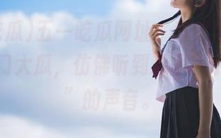五一吃瓜网址，爱情与瓜交织今日热门大瓜，仿佛听到心里“小鸟乱撞”的声音。
