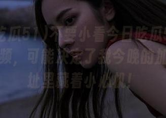不要小看今日吃瓜51的老虎菜视频，可能决定了我今晚的加餐，网址里藏着小心机！