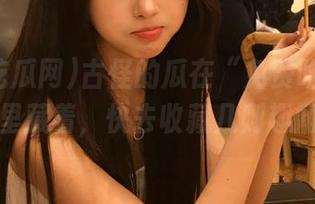 古怪的瓜在“免费吃瓜网”里藏着，快去收藏几则趣闻