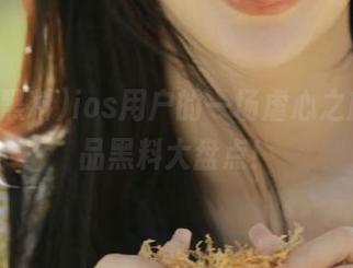 ios用户的一场虐心之旅，极品黑料大盘点！