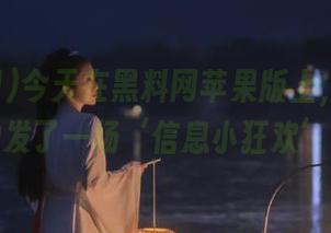 今天在黑料网苹果版上，无意间触发了一场‘信息小狂欢’！